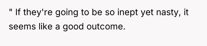 " If they're going to be so inept yet nasty,...