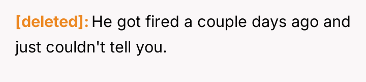 [deleted] He got fired a couple days ago and just...