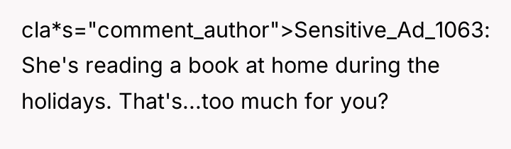 cla*s="comment_author">Sensitive_Ad_1063: She's reading a book at home during the holidays....