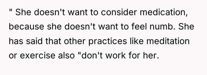 " She doesn't want to consider medication, because she doesn't...