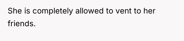 She is completely allowed to vent to her friends.