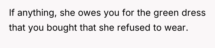 If anything, she owes you for the green dress that...