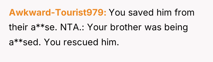 Awkward-Tourist979 You saved him from their a**se. NTA.: Your brother...