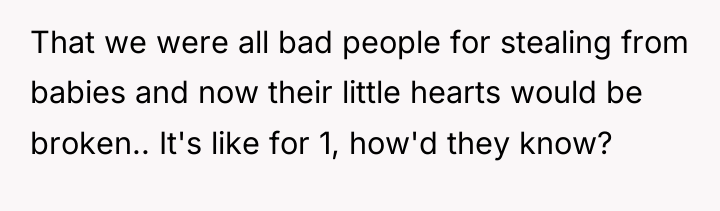 That we were all bad people for stealing from babies...