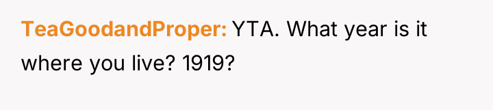 TeaGoodandProper YTA. What year is it where you live? 1919?
