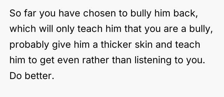 So far you have chosen to bully him back, which...