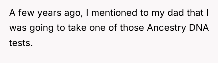 A few years ago, I mentioned to my dad that...