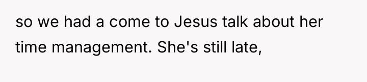 so we had a come to Jesus talk about her...