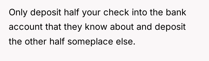 Only deposit half your check into the bank account that...