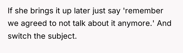 If she brings it up later just say 'remember we...