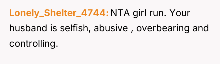 Lonely_Shelter_4744 NTA girl run. Your husband is selfish, abusive ,...