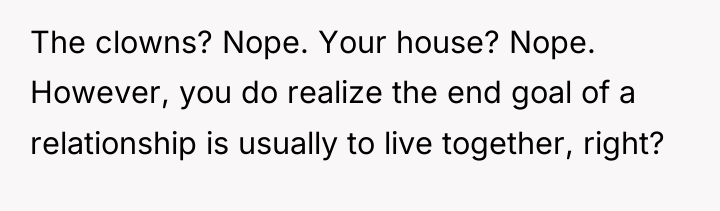 The clowns? Nope. Your house? Nope. However, you do realize...