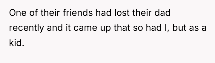 One of their friends had lost their dad recently and...