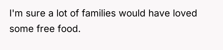 I'm sure a lot of families would have loved some...
