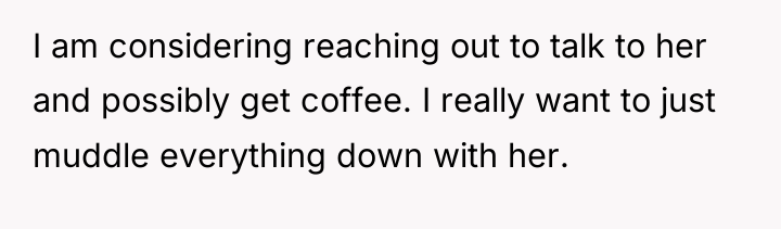 I am considering reaching out to talk to her and...