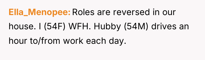 Ella_Menopee Roles are reversed in our house. I (54F) WFH....