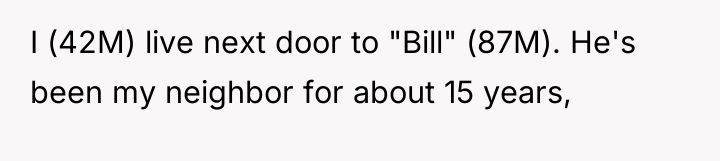 I (42M) live next door to "Bill" (87M). He's been...