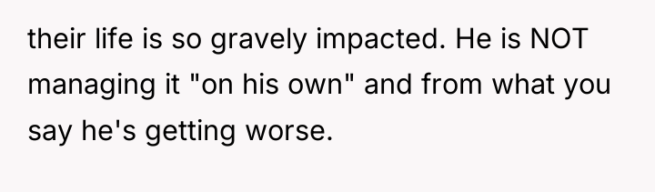 their life is so gravely impacted. He is NOT managing...