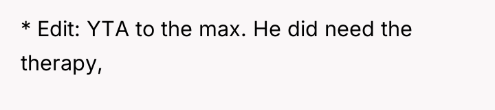 * Edit: YTA to the max. He did need the...