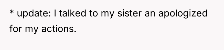 * update: I talked to my sister an apologized for...