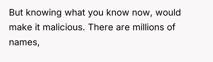 But knowing what you know now, would make it malicious....