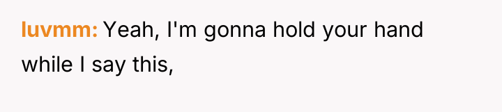 luvmm Yeah, I'm gonna hold your hand while I say...