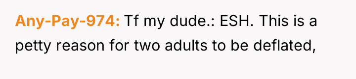 Any-Pay-974 Tf my dude.: ESH. This is a petty reason...