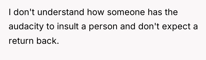 I don't understand how someone has the audacity to insult...
