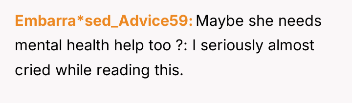 Embarra*sed_Advice59 Maybe she needs mental health help too ?: I...