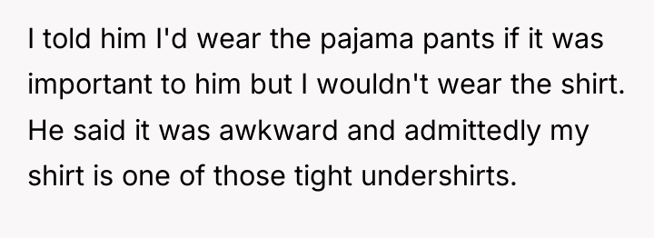 I told him I'd wear the pajama pants if it...