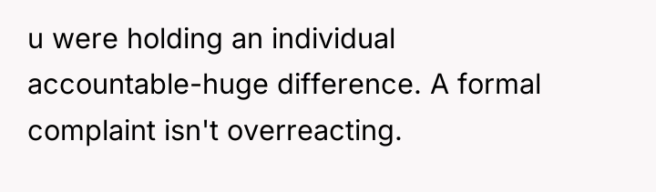 u were holding an individual accountable-huge difference. A formal complaint...