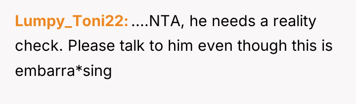 Lumpy_Toni22 ....NTA, he needs a reality check. Please talk to...