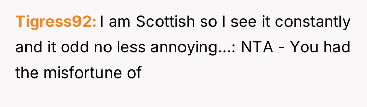 Tigress92 I am Scottish so I see it constantly and...