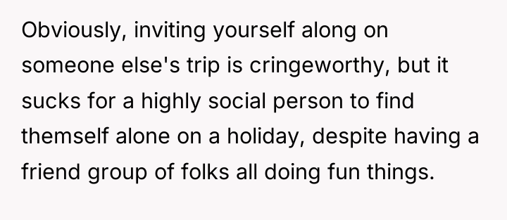 Obviously, inviting yourself along on someone else's trip is cringeworthy,...