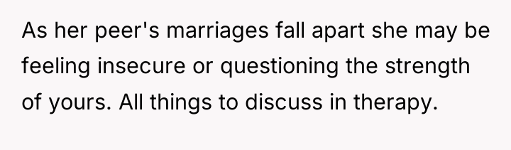 As her peer's marriages fall apart she may be feeling...