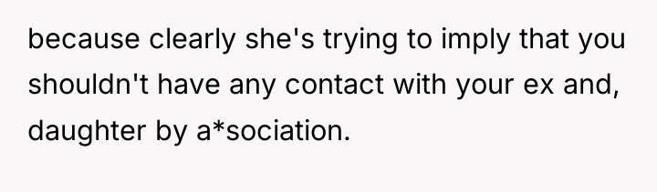 because clearly she's trying to imply that you shouldn't have...