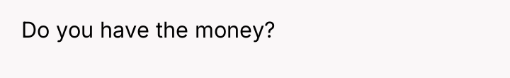 Do you have the money?