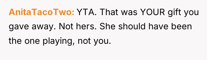 AnitaTacoTwo YTA. That was YOUR gift you gave away. Not...