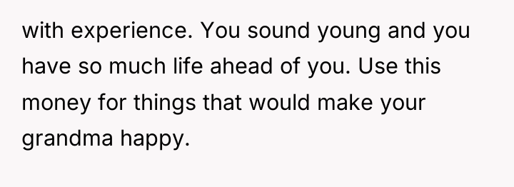 with experience. You sound young and you have so much...