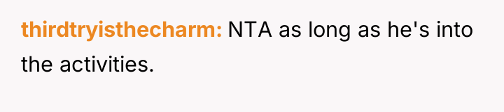 thirdtryisthecharm NTA as long as he's into the activities.
