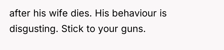 after his wife dies. His behaviour is disgusting. Stick to...