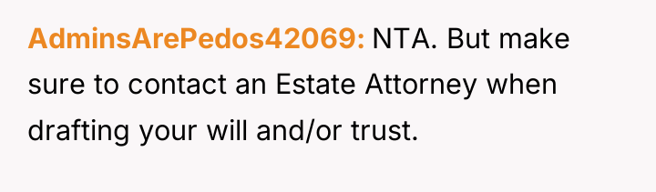 AdminsArePedos42069 NTA. But make sure to contact an Estate Attorney...