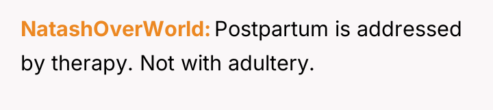 NatashOverWorld Postpartum is addressed by therapy. Not with adultery.