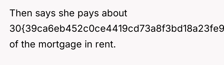 Then says she pays about 30{39ca6eb452c0ce4419cd73a8f3bd18a23fe95ab4febb092bc2ab1b542eeea82f} of the mortgage in...