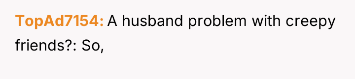 TopAd7154 A husband problem with creepy friends?: So,