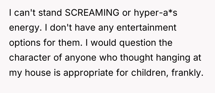 I can't stand SCREAMING or hyper-a*s energy. I don't have...