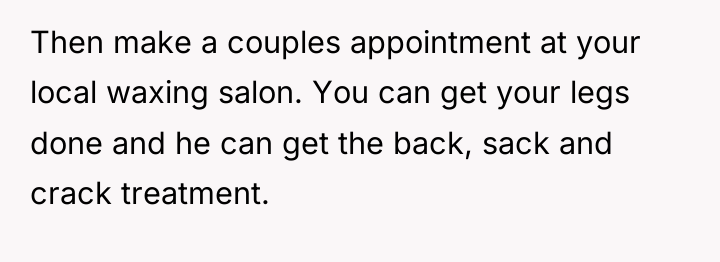Then make a couples appointment at your local waxing salon....