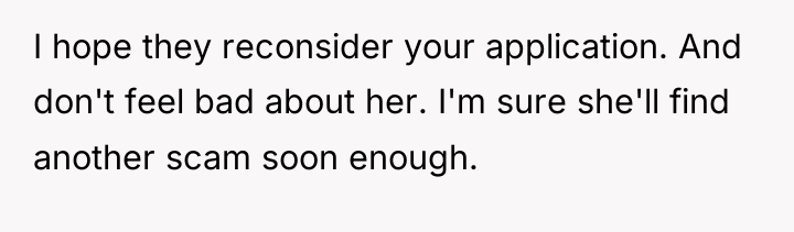 I hope they reconsider your application. And don't feel bad...