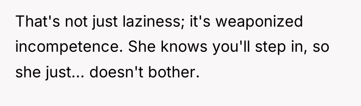 That's not just laziness; it's weaponized incompetence. She knows you'll...