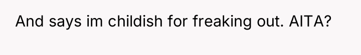 And says im childish for freaking out. AITA?